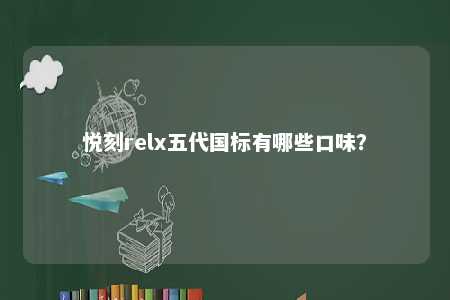 悦刻relx五代国标有哪些口味？ 